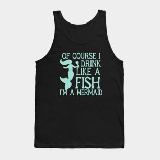 Of course I drink like a fish I'm a mermaid Tank Top